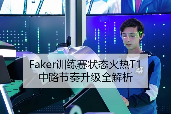 Faker训练赛状态火热T1中路节奏升级全解析