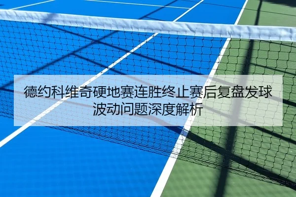 德约科维奇硬地赛连胜终止赛后复盘发球波动问题深度解析